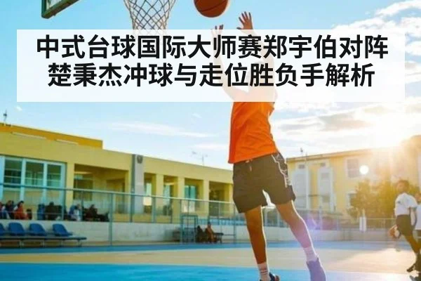 中式台球国际大师赛郑宇伯对阵楚秉杰冲球与走位胜负手解析 - SPORTS
