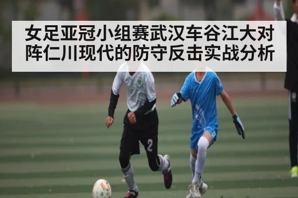 女足亚冠小组赛武汉车谷江大对阵仁川现代的防守反击实战分析