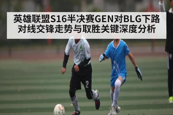 英雄联盟S16半决赛GEN对BLG下路对线交锋走势与取胜关键深度分析