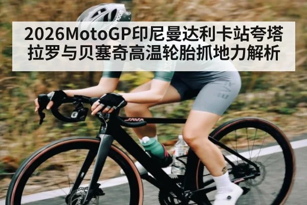 2026MotoGP印尼曼达利卡站夸塔拉罗与贝塞奇高温轮胎抓地力解析