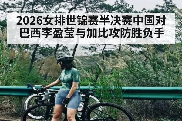 2026女排世锦赛半决赛中国对巴西李盈莹与加比攻防胜负手