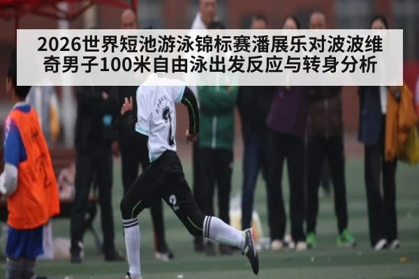 2026世界短池游泳锦标赛潘展乐对波波维奇男子100米自由泳出发反应与转身分析