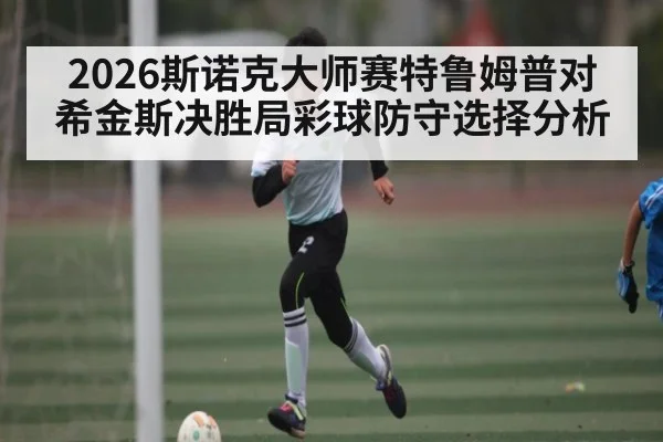 2026斯诺克大师赛特鲁姆普对希金斯决胜局彩球防守选择分析